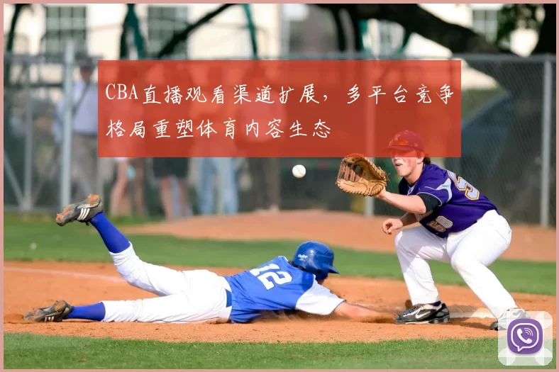 CBA直播观看渠道扩展,多平台竞争格局重塑体育内容生态