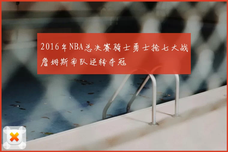 2016年NBA总决赛骑士勇士抢七大战詹姆斯率队逆转夺冠